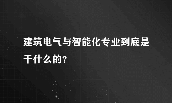 建筑电气与智能化专业到底是干什么的？