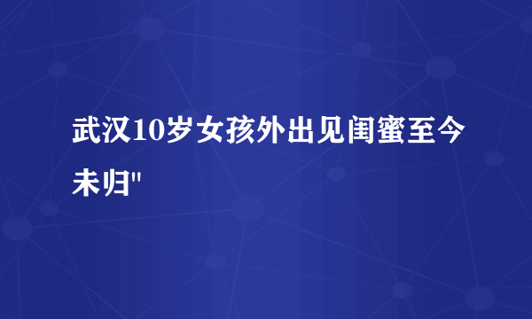 武汉10岁女孩外出见闺蜜至今未归