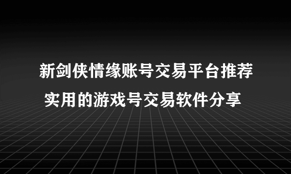 新剑侠情缘账号交易平台推荐 实用的游戏号交易软件分享