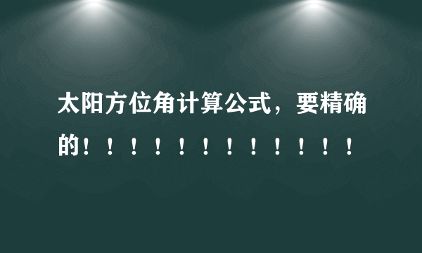 太阳方位角计算公式，要精确的！！！！！！！！！！！！