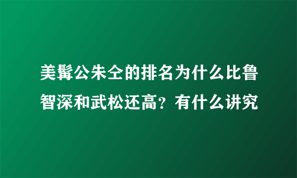 美髯公朱仝的排名为什么比鲁智深和武松还高？有什么讲究