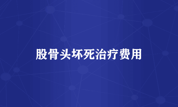 股骨头坏死治疗费用