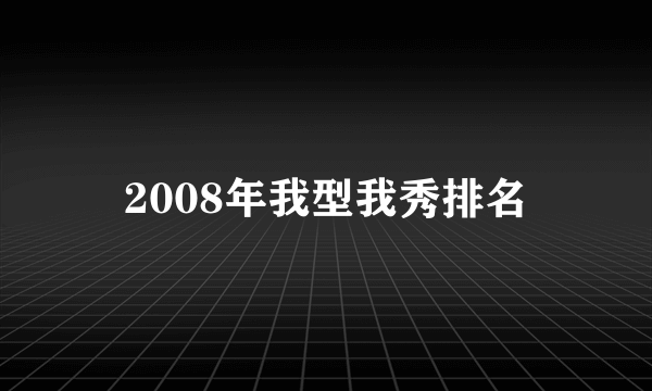 2008年我型我秀排名