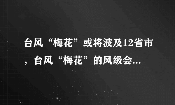 台风“梅花”或将波及12省市，台风“梅花”的风级会有多大？