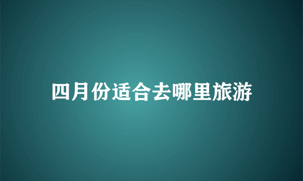 四月份适合去哪里旅游