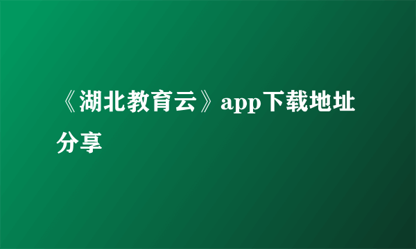 《湖北教育云》app下载地址分享