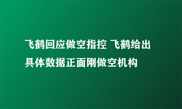 飞鹤回应做空指控 飞鹤给出具体数据正面刚做空机构