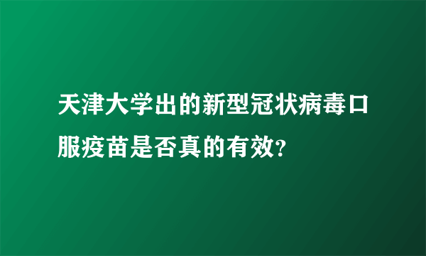 天津大学出的新型冠状病毒口服疫苗是否真的有效？