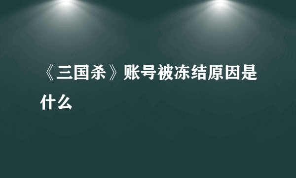 《三国杀》账号被冻结原因是什么