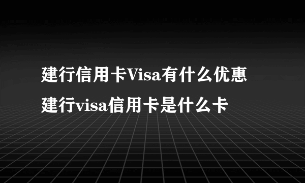 建行信用卡Visa有什么优惠 建行visa信用卡是什么卡