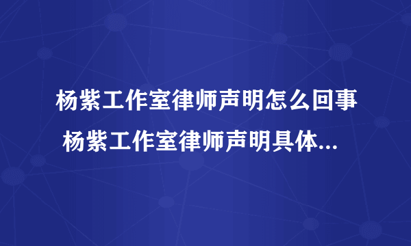 杨紫工作室律师声明怎么回事 杨紫工作室律师声明具体说了什么