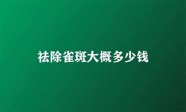 祛除雀斑大概多少钱