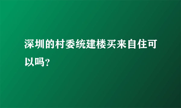 深圳的村委统建楼买来自住可以吗？