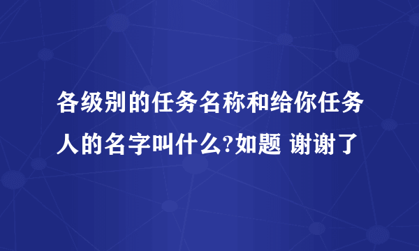 各级别的任务名称和给你任务人的名字叫什么?如题 谢谢了