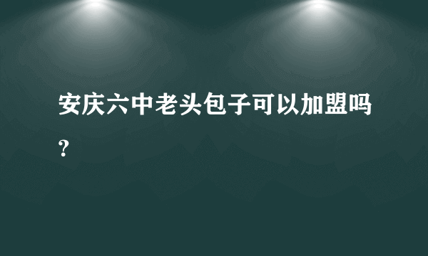 安庆六中老头包子可以加盟吗？