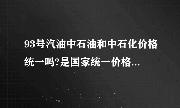 93号汽油中石油和中石化价格统一吗?是国家统一价格?还是可以自行调价？