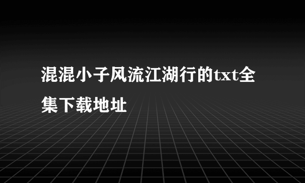 混混小子风流江湖行的txt全集下载地址