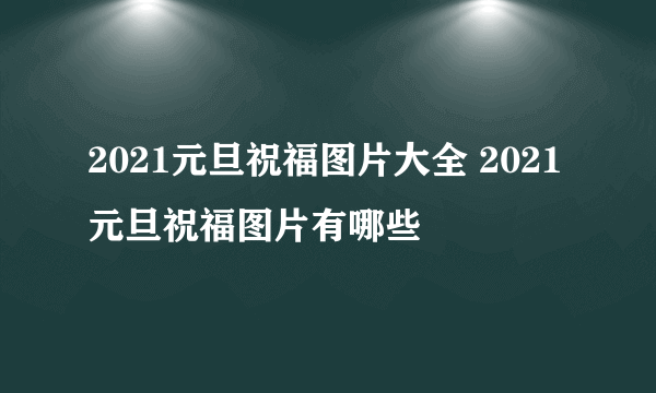 2021元旦祝福图片大全 2021元旦祝福图片有哪些