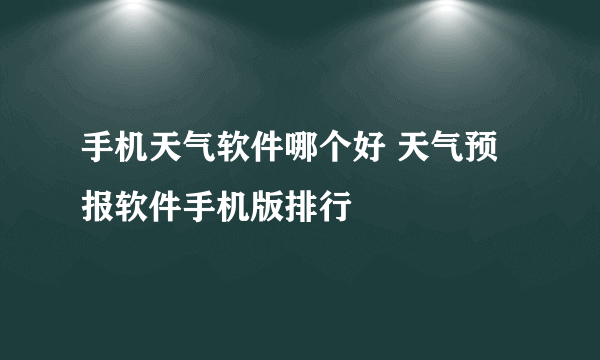 手机天气软件哪个好 天气预报软件手机版排行