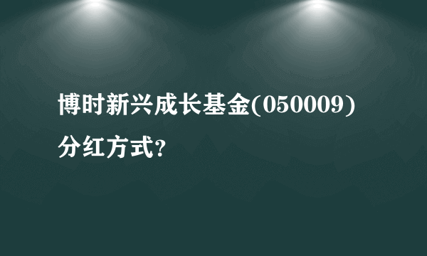 博时新兴成长基金(050009)分红方式？