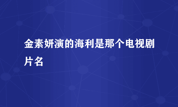 金素妍演的海利是那个电视剧片名