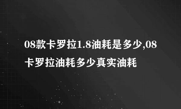 08款卡罗拉1.8油耗是多少,08卡罗拉油耗多少真实油耗