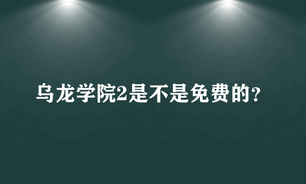 乌龙学院2是不是免费的？