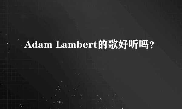 Adam Lambert的歌好听吗？