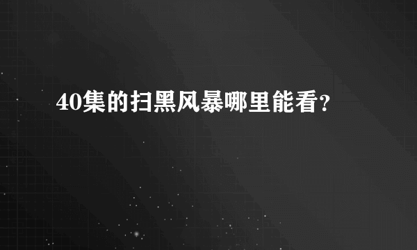 40集的扫黑风暴哪里能看？