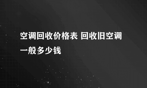 空调回收价格表 回收旧空调一般多少钱