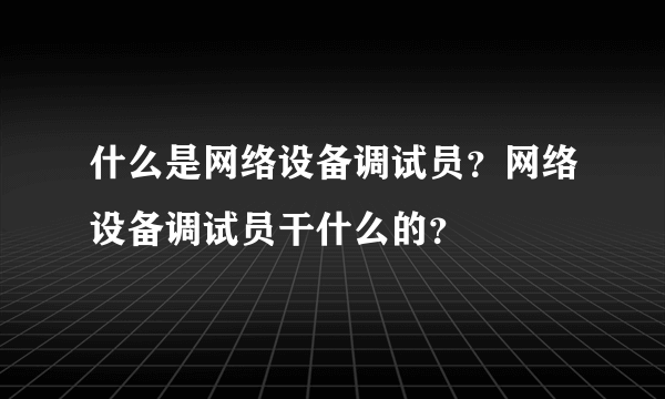 什么是网络设备调试员？网络设备调试员干什么的？