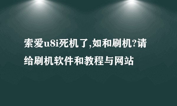 索爱u8i死机了,如和刷机?请给刷机软件和教程与网站