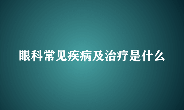 眼科常见疾病及治疗是什么