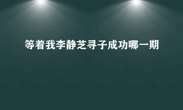 等着我李静芝寻子成功哪一期