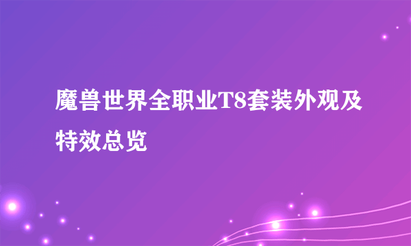 魔兽世界全职业T8套装外观及特效总览