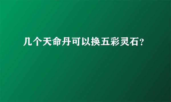 几个天命丹可以换五彩灵石？