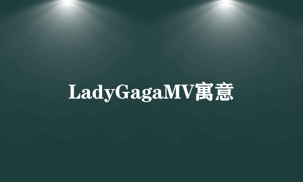 LadyGagaMV寓意