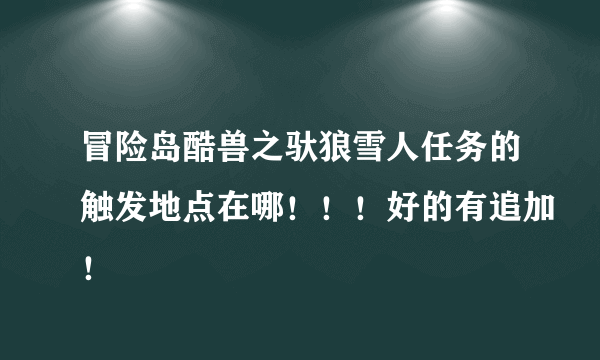 冒险岛酷兽之驮狼雪人任务的触发地点在哪！！！好的有追加！