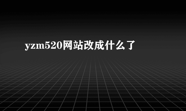 yzm520网站改成什么了