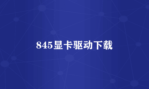 845显卡驱动下载