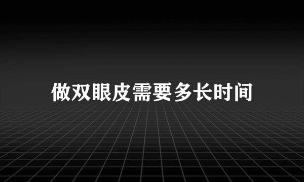 做双眼皮需要多长时间