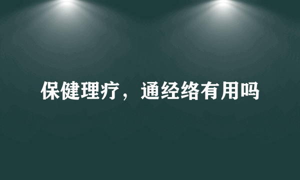 保健理疗，通经络有用吗