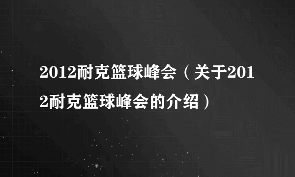 2012耐克篮球峰会（关于2012耐克篮球峰会的介绍）