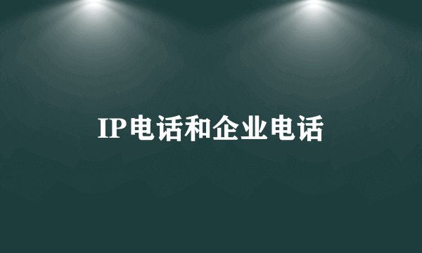 IP电话和企业电话