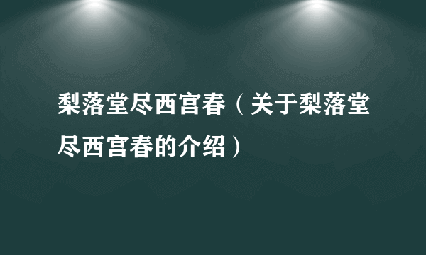 梨落堂尽西宫春（关于梨落堂尽西宫春的介绍）