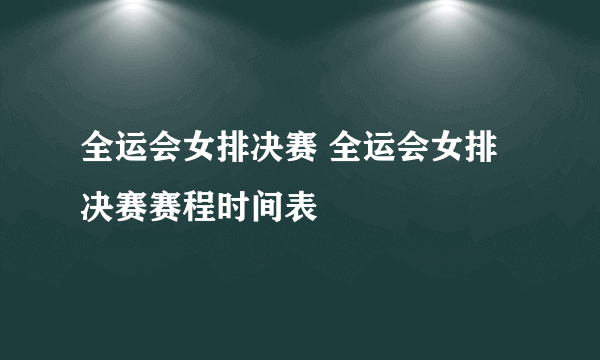 全运会女排决赛 全运会女排决赛赛程时间表