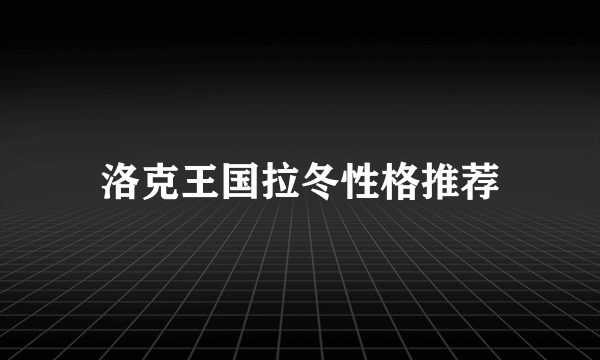 洛克王国拉冬性格推荐