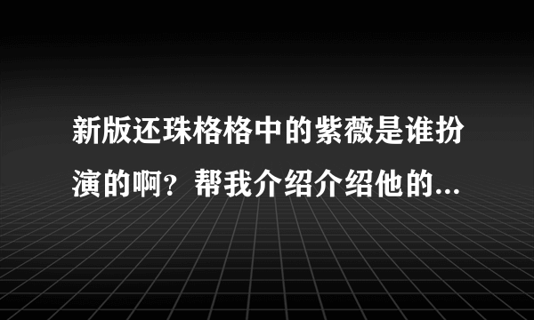 新版还珠格格中的紫薇是谁扮演的啊？帮我介绍介绍他的个人资料吧！！！