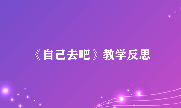 《自己去吧》教学反思