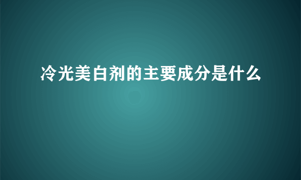 冷光美白剂的主要成分是什么